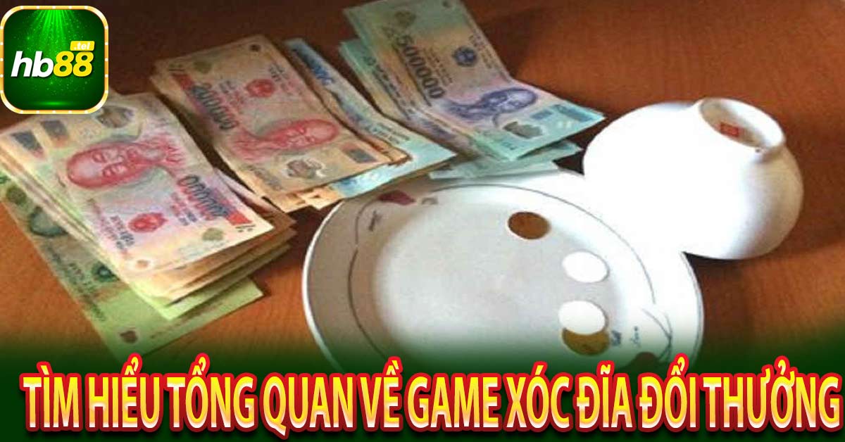 Tìm hiểu tổng quan về game xóc đĩa đổi thưởng