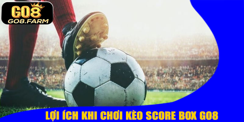 Lợi Ích Khi Chơi Kèo Score Box GO8