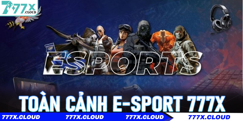 Toàn cảnh E-sport 777x: Xu hướng cá cược thể thao điện tử dẫn đầu thời đại số